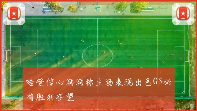 哈登信心满满称主场表现出色G5必将胜利在望