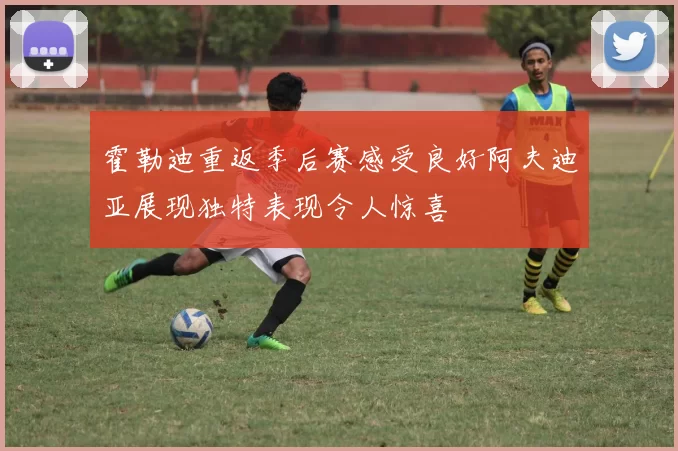 霍勒迪重返季后赛感受良好阿夫迪亚展现独特表现令人惊喜