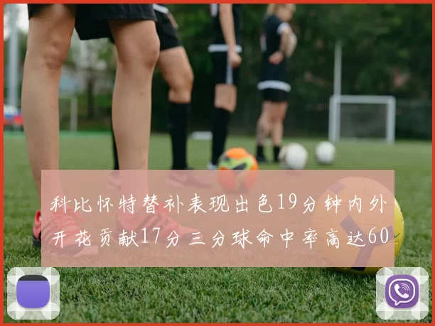 科比怀特替补表现出色19分钟内外开花贡献17分三分球命中率高达60
