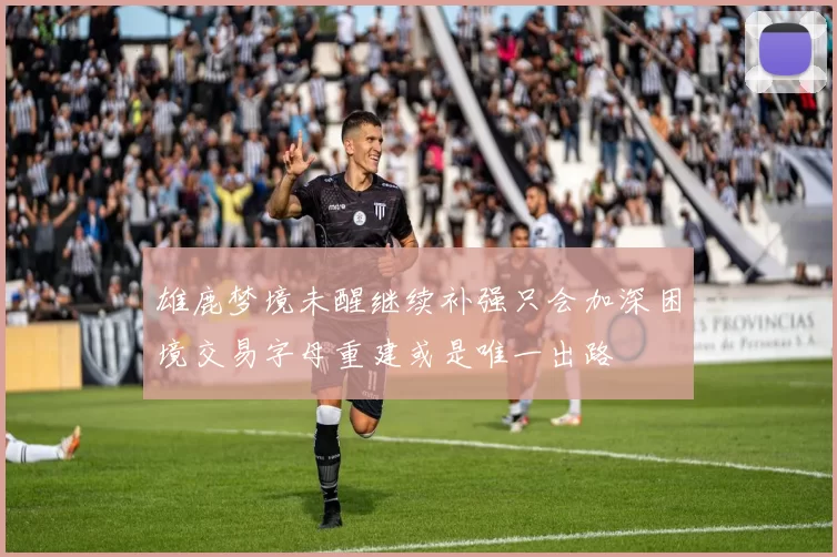 雄鹿梦境未醒继续补强只会加深困境交易字母重建或是唯一出路