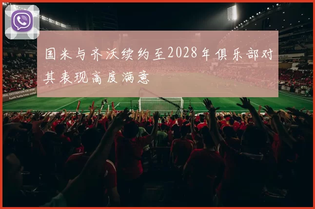 国米与齐沃续约至2028年俱乐部对其表现高度满意