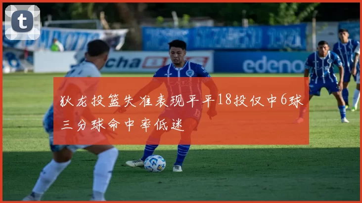 狄龙投篮失准表现平平18投仅中6球三分球命中率低迷